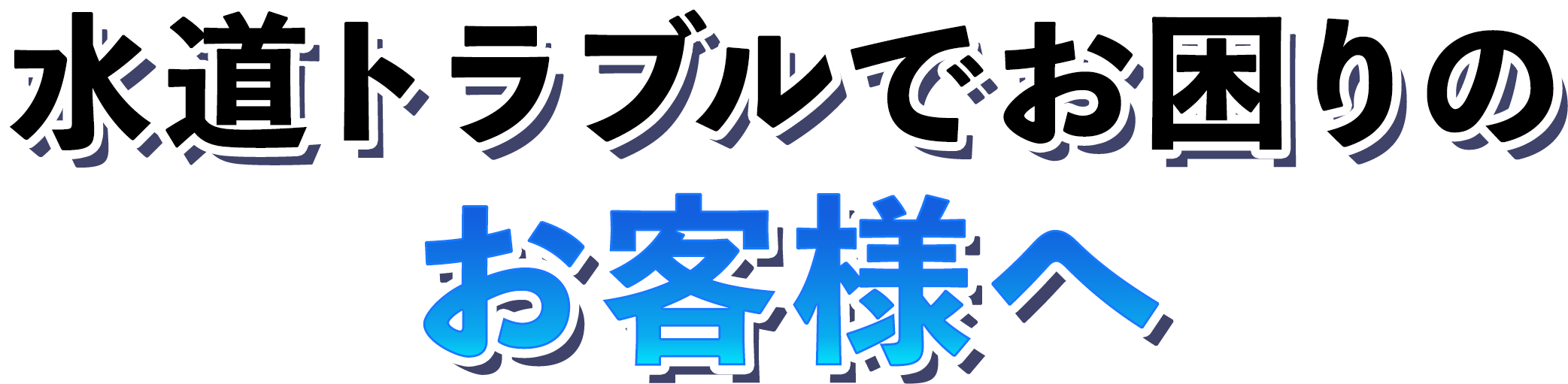 水道トラブルでお困りのお客様へ