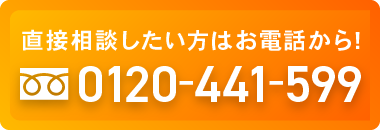 直接相談したい方はお電話から! 0120-441-599